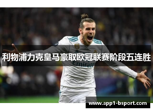 利物浦力克皇马豪取欧冠联赛阶段五连胜