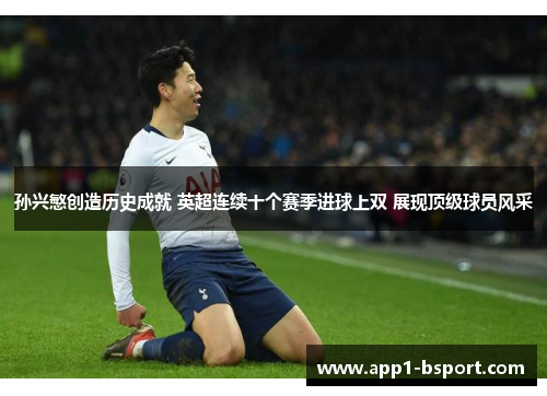 孙兴慜创造历史成就 英超连续十个赛季进球上双 展现顶级球员风采