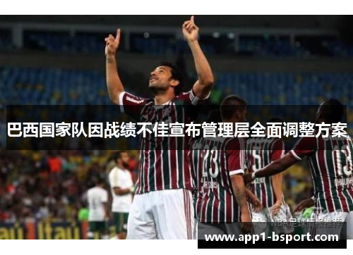 巴西国家队因战绩不佳宣布管理层全面调整方案