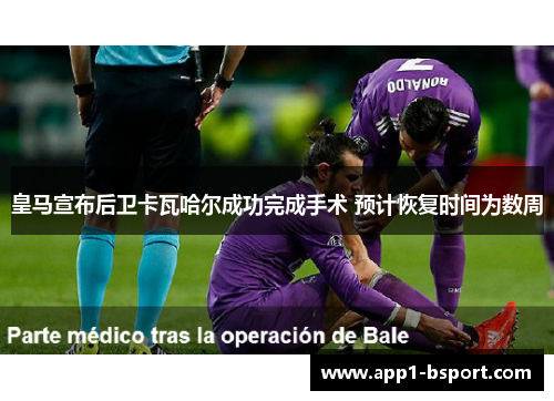皇马宣布后卫卡瓦哈尔成功完成手术 预计恢复时间为数周 皇马宣布后卫卡瓦哈尔成功完成手术 预计恢复时间为数周