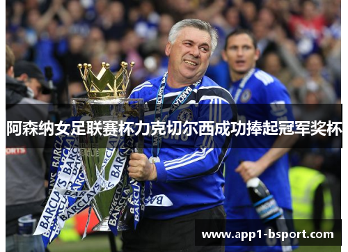 阿森纳女足联赛杯力克切尔西成功捧起冠军奖杯 阿森纳女足联赛杯力克切尔西成功捧起冠军奖杯