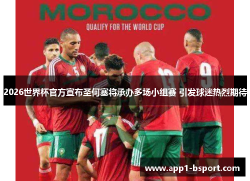 2026世界杯官方宣布圣何塞将承办多场小组赛 引发球迷热烈期待