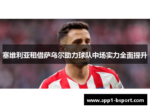 塞维利亚租借萨乌尔助力球队中场实力全面提升