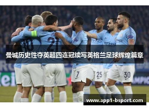 曼城历史性夺英超四连冠续写英格兰足球辉煌篇章