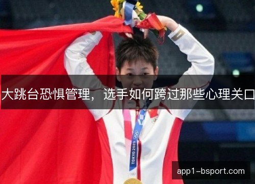 大跳台恐惧管理，选手如何跨过那些心理关口